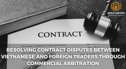 Resolving Contract Disputes Between Vietnamese and Foreign Traders Through Commercial Arbitration